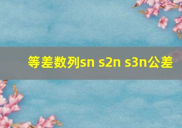 等差数列sn s2n s3n公差